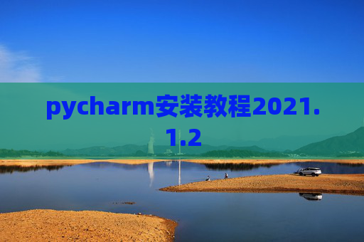 pycharm安装教程2021.1.2 pycharm安装教程2021.1.2