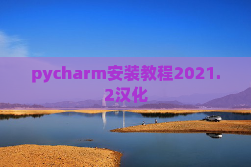 pycharm安装教程2021.2汉化 pycharm安装教程2021.2汉化